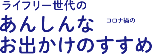 ライフリー世代のコロナ禍のあんしんなお出かけのすすめ