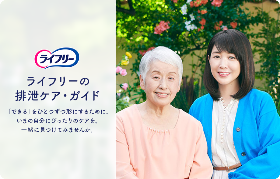 ライフリー ライフリーの排泄ケア・ガイド 「できる」をひとつずつ形にするために。いまの自分にぴったりのケアを、一緒に見つけてみませんか。