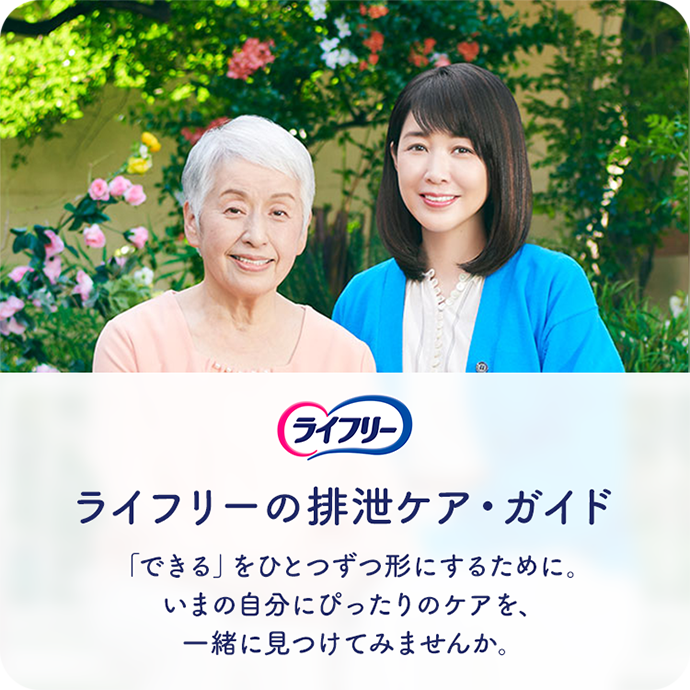 ライフリー ライフリーの排泄ケア・ガイド 「できる」をひとつずつ形にするために。いまの自分にぴったりのケアを、一緒に見つけてみませんか。
