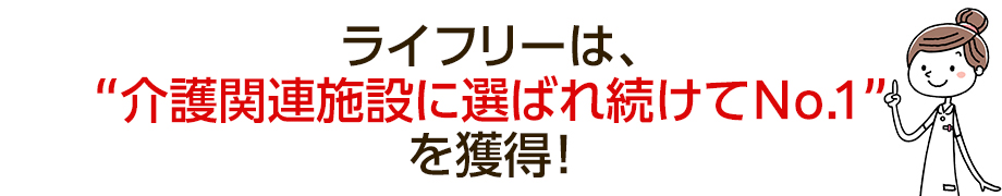 ライフリーは、“介護関連施設に選ばれ続けてNo.1”を獲得！