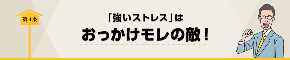 第4条　「強いストレス」はおっかけモレの敵！