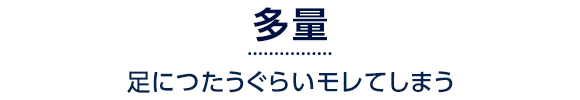 多量 足につたうぐらいモレてしまう